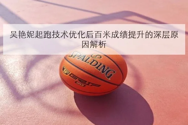 吴艳妮起跑技术优化后百米成绩提升的深层原因解析
